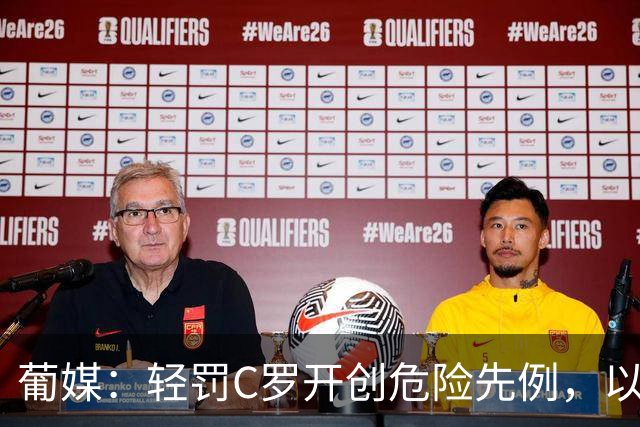 葡媒：轻罚C罗开创危险先例，以后国脚闹情绪离队只禁赛一个月